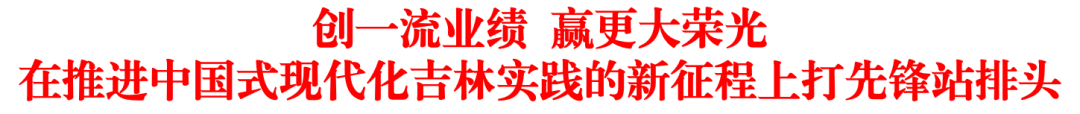 创一流业绩 赢更大荣光 在推进中国式现代化吉林实践的新征程上打先锋站排头1.png