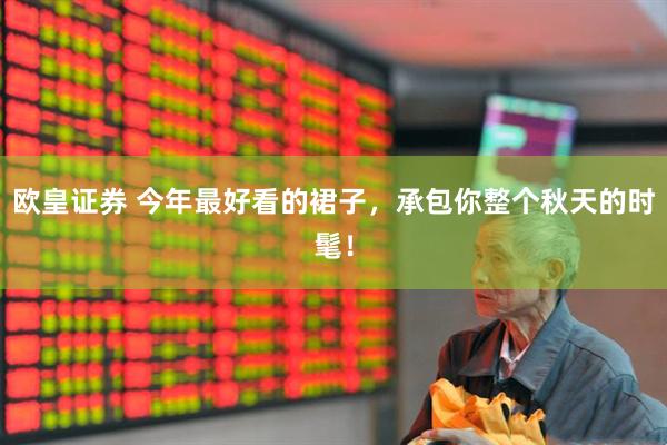欧皇证券 今年最好看的裙子，承包你整个秋天的时髦！