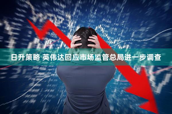 日升策略 英伟达回应市场监管总局进一步调查