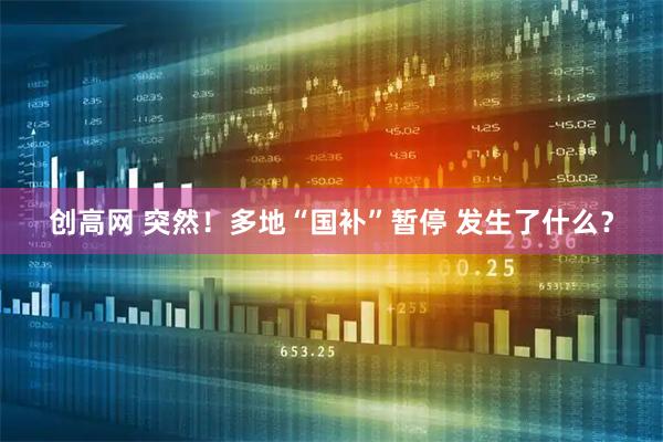 创高网 突然！多地“国补”暂停 发生了什么？