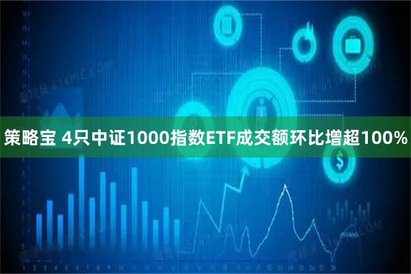 策略宝 4只中证1000指数ETF成交额环比增超100%