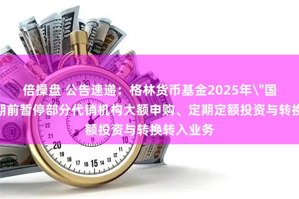 倍操盘 公告速递：格林货币基金2025年