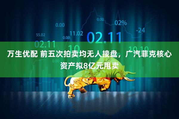 万生优配 前五次拍卖均无人接盘，广汽菲克核心资产拟8亿元甩卖