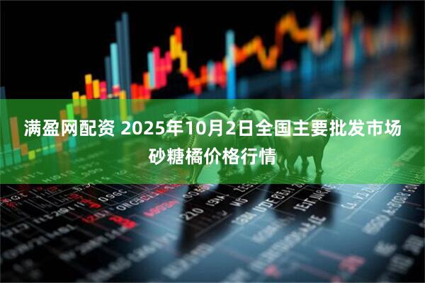 满盈网配资 2025年10月2日全国主要批发市场砂糖橘价格行情