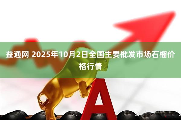 益通网 2025年10月2日全国主要批发市场石榴价格行情