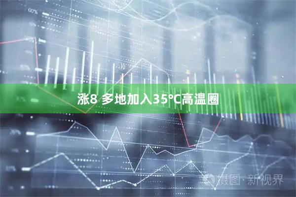 涨8 多地加入35℃高温圈