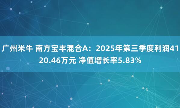 广州米牛 南方宝丰混合A：2025年第三季度利润4120.46万元 净值增长率5.83%