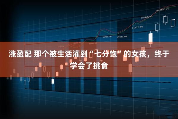 涨盈配 那个被生活灌到“七分饱”的女孩，终于学会了挑食