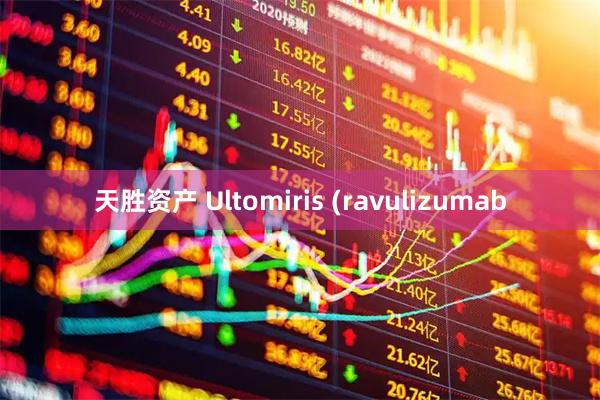 天胜资产 Ultomiris (ravulizumab