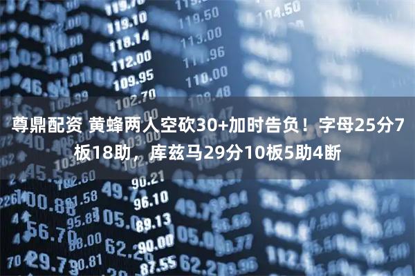 尊鼎配资 黄蜂两人空砍30+加时告负！字母25分7板18助，库兹马29分10板5助4断