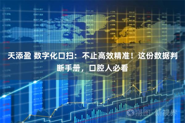 天添盈 数字化口扫：不止高效精准！这份数据判断手册，口腔人必看