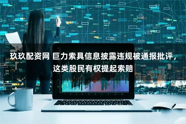 玖玖配资网 巨力索具信息披露违规被通报批评,这类股民有权提起索赔
